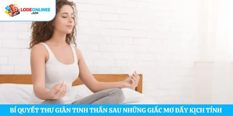 Bí quyết thư giãn tinh thần sau những giấc mơ đầy kịch tính 