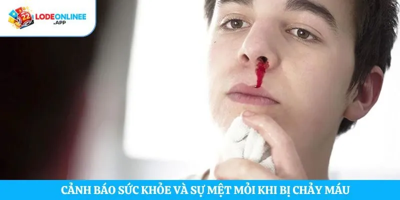 Cảnh báo sức khỏe và sự mệt mỏi khi bị chảy máu